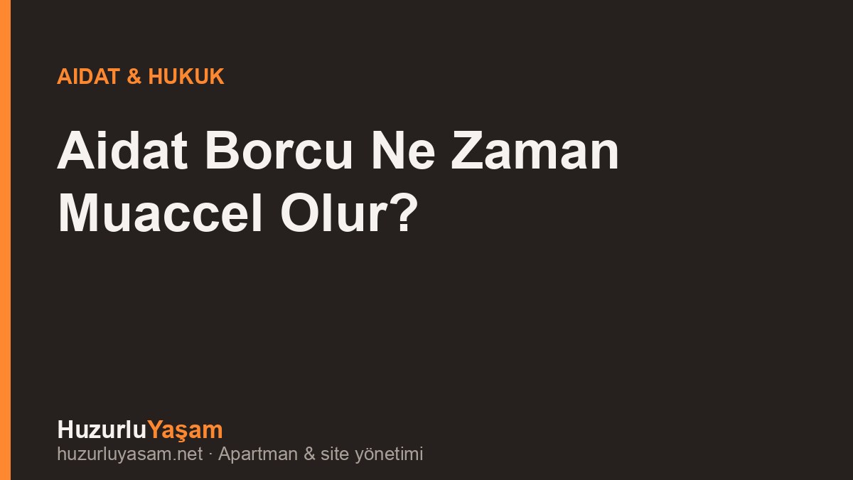 Aidat Borcu Ne Zaman Muaccel Olur? Ödenmezse Ne Olur? (2026)